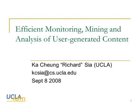 1 Efficient Monitoring, Mining and Analysis of User-generated Content Ka Cheung “Richard” Sia (UCLA)‏ Sept 8 2008.