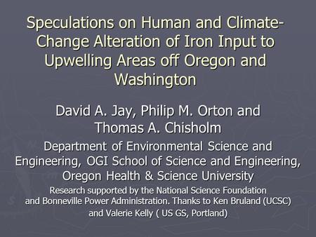 Speculations on Human and Climate- Change Alteration of Iron Input to Upwelling Areas off Oregon and Washington David A. Jay, Philip M. Orton and Thomas.
