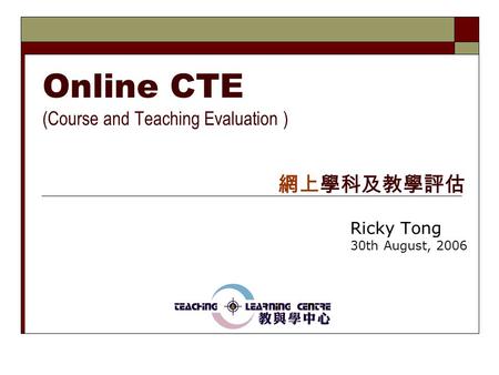 Online CTE (Course and Teaching Evaluation ) Ricky Tong 30th August, 2006 網上學科及教學評估.