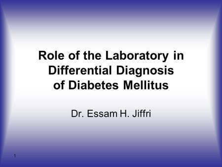 1 Role of the Laboratory in Differential Diagnosis of Diabetes Mellitus Dr. Essam H. Jiffri.