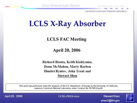 Stewart Shen April 20, 2006 UCRL-PRES-xxxx LCLS X-Ray Absorber Richard Bionta, Keith Kishiyama, Donn McMahon, Marty Roeben Dimitri Ryutov,