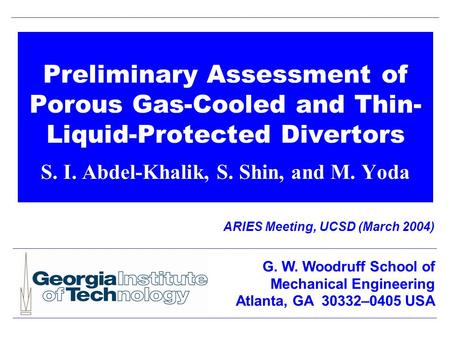 Preliminary Assessment of Porous Gas-Cooled and Thin- Liquid-Protected Divertors S. I. Abdel-Khalik, S. Shin, and M. Yoda ARIES Meeting, UCSD (March 2004)