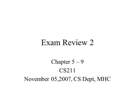 Exam Review 2 Chapter 5 – 9 CS211 November 05,2007, CS Dept, MHC.