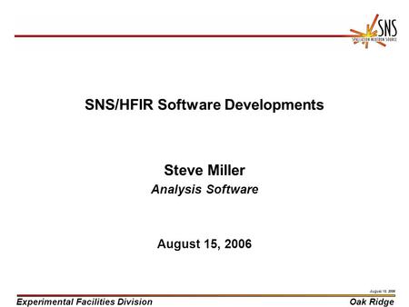 Experimental Facilities DivisionOak Ridge August 15, 2006 SNS/HFIR Software Developments Steve Miller Analysis Software August 15, 2006.