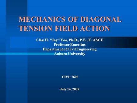 MECHANICS OF DIAGONAL TENSION FIELD ACTION Chai H. “Jay” Yoo, Ph.D., P.E., F. ASCE Professor Emeritus Department of Civil Engineering Auburn University.