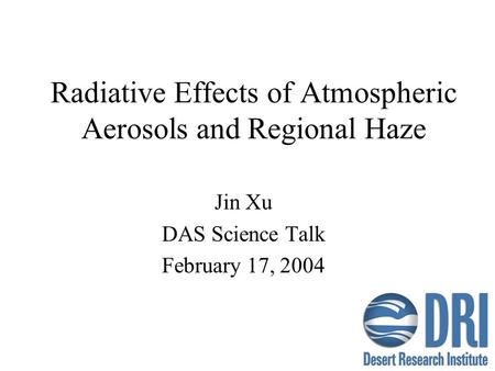 Radiative Effects of Atmospheric Aerosols and Regional Haze Jin Xu DAS Science Talk February 17, 2004.