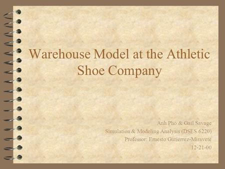 Warehouse Model at the Athletic Shoe Company Anh Pho & Gail Savage Simulation & Modeling Analysis (DSES 6220) Professor: Ernesto Gutierrez-Miravete 12-21-00.