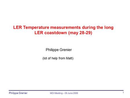 Philippe Grenier MDI Meeting – 09 June 2006 Philippe Grenier LER Temperature measurements during the long LER coastdown (may 28-29) 1 (lot of help from.