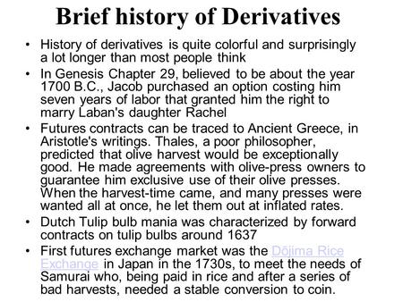 Brief history of Derivatives History of derivatives is quite colorful and surprisingly a lot longer than most people think In Genesis Chapter 29, believed.