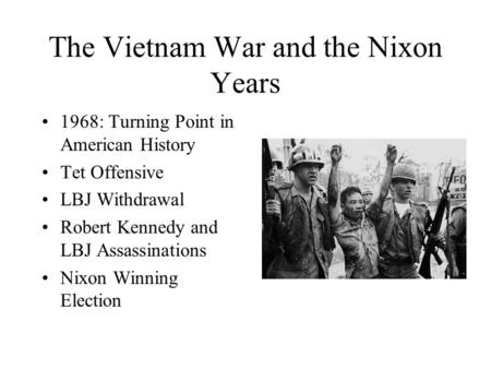 The Vietnam War and the Nixon Years 1968: Turning Point in American History Tet Offensive LBJ Withdrawal Robert Kennedy and LBJ Assassinations Nixon Winning.