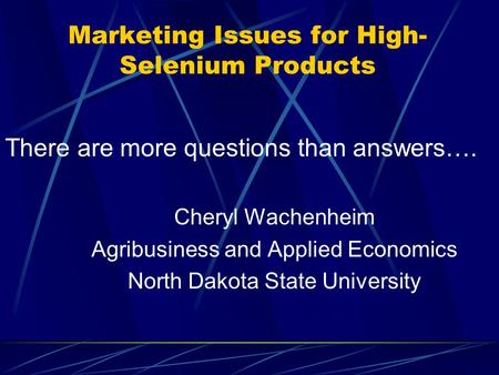 Marketing Issues for High- Selenium Products There are more questions than answers…. Cheryl Wachenheim Agribusiness and Applied Economics North Dakota.