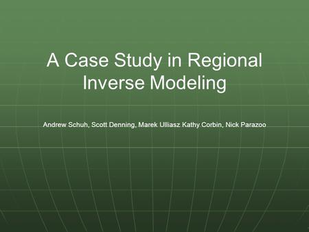 Andrew Schuh, Scott Denning, Marek Ulliasz Kathy Corbin, Nick Parazoo A Case Study in Regional Inverse Modeling.