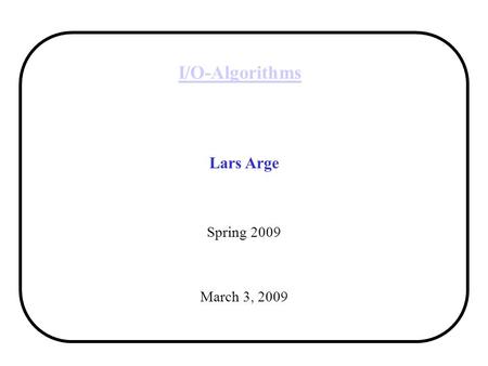 I/O-Algorithms Lars Arge Spring 2009 March 3, 2009.