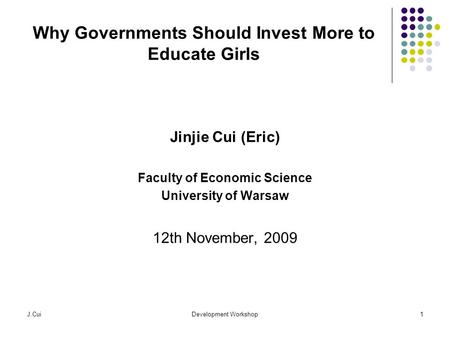 J.CuiDevelopment Workshop1 Why Governments Should Invest More to Educate Girls Jinjie Cui (Eric) Faculty of Economic Science University of Warsaw 12th.