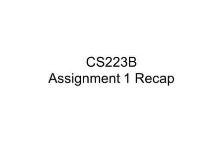 CS223B Assignment 1 Recap. Lots of Solutions! 37 Groups Many different approaches Let’s take a peek at all 37 results on one image from the test set.