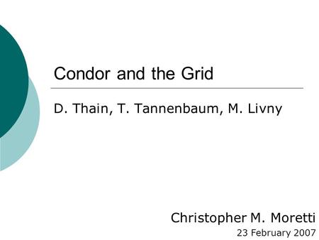 Condor and the Grid D. Thain, T. Tannenbaum, M. Livny Christopher M. Moretti 23 February 2007.