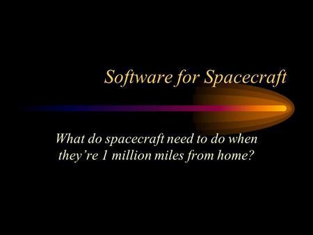 Software for Spacecraft What do spacecraft need to do when they’re 1 million miles from home?
