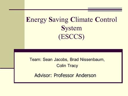 Energy Saving Climate Control System (ESCCS) Team: Sean Jacobs, Brad Nissenbaum, Colin Tracy Advisor: Professor Anderson.