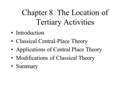 Chapter 8 The Location of Tertiary Activities Introduction Classical Central-Place Theory Applications of Central Place Theory Modifications of Classical.