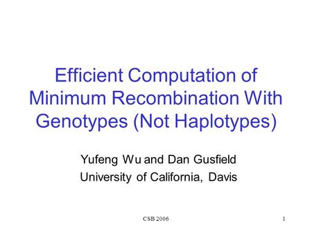 CSB 20061 Efficient Computation of Minimum Recombination With Genotypes (Not Haplotypes) Yufeng Wu and Dan Gusfield University of California, Davis.