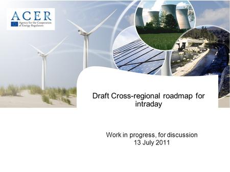 Draft Cross-regional roadmap for intraday Work in progress, for discussion 13 July 2011.