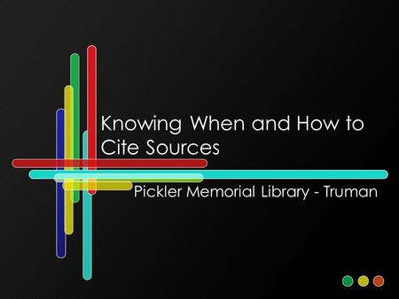 Knowing When and How to Cite Sources Pickler Memorial Library - Truman.
