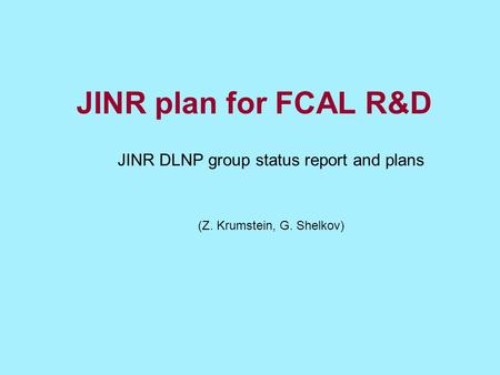 JINR plan for FCAL R&D JINR DLNP group status report and plans (Z. Krumstein, G. Shelkov)