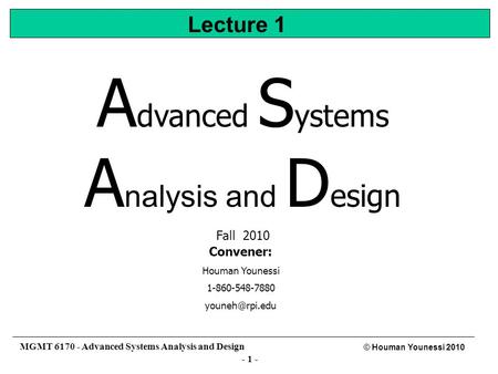 - 1 - © Houman Younessi 2010 MGMT 6170 - Advanced Systems Analysis and Design A dvanced S ystems A nalysis and D esign Fall 2010 Convener: Houman Younessi.