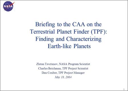 1 Briefing to the CAA on the Terrestrial Planet Finder (TPF): Finding and Characterizing Earth-like Planets Zlatan Tsvetanov, NASA Program Scientist Charles.
