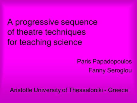 A progressive sequence of theatre techniques for teaching science Paris Papadopoulos Fanny Seroglou Aristotle University of Thessaloniki - Greece.