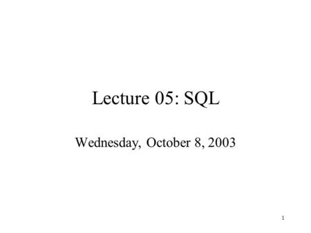1 Lecture 05: SQL Wednesday, October 8, 2003. 2 Outline Outer joins (6.3.8) Database Modifications (6.5) Defining Relation Schema in SQL (6.6) Indexes.