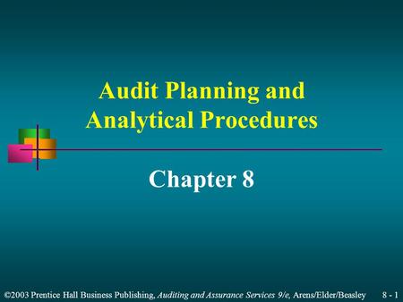 ©2003 Prentice Hall Business Publishing, Auditing and Assurance Services 9/e, Arens/Elder/Beasley 8 - 1 Audit Planning and Analytical Procedures Chapter.