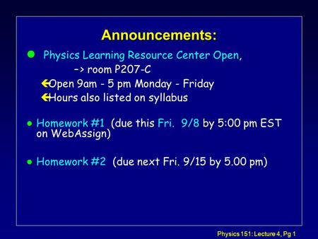 Physics 151: Lecture 4, Pg 1 Announcements: l Physics Learning Resource Center Open, –> room P207-C çOpen 9am - 5 pm Monday - Friday çHours also listed.