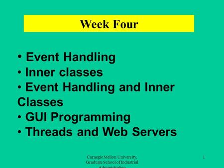 Carnegie Mellon University, Graduate School of Industrial Administration 1 Event Handling Inner classes Event Handling and Inner Classes GUI Programming.