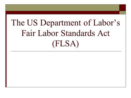 The US Department of Labor’s Fair Labor Standards Act (FLSA)