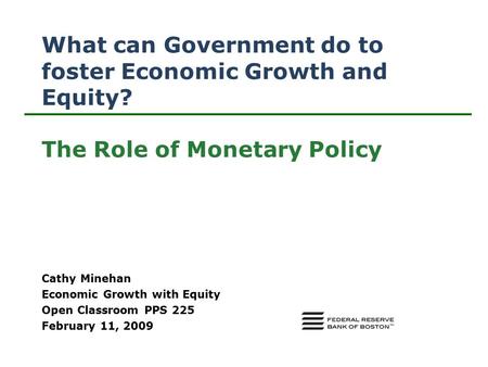 What can Government do to foster Economic Growth and Equity? The Role of Monetary Policy Cathy Minehan Economic Growth with Equity Open Classroom PPS 225.