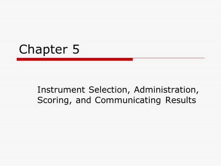 Chapter 5 Instrument Selection, Administration, Scoring, and Communicating Results.