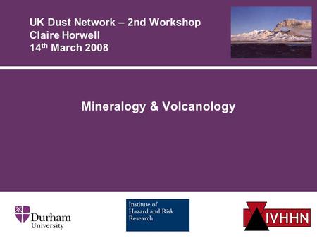 UK Dust Network – 2nd Workshop Claire Horwell 14 th March 2008 Mineralogy & Volcanology.