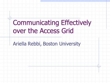 Communicating Effectively over the Access Grid Ariella Rebbi, Boston University.