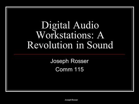 Joseph Rosser Digital Audio Workstations: A Revolution in Sound Joseph Rosser Comm 115.