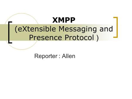 XMPP (eXtensible Messaging and Presence Protocol ) Reporter : Allen.