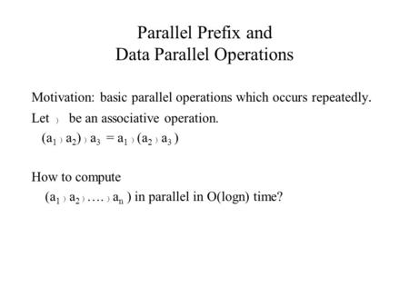 Parallel Prefix and Data Parallel Operations Motivation: basic parallel operations which occurs repeatedly. Let ) be an associative operation. (a 1 ) a.