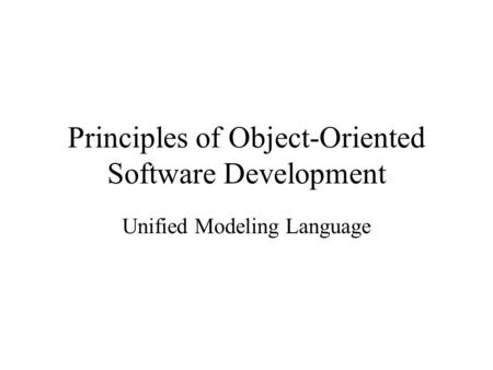 Principles of Object-Oriented Software Development Unified Modeling Language.