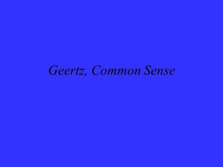Geertz, Common Sense. Common Sense as a Cultural System common sense Discuss Zande vs. Evans-Pritchard’s ‘common sense’ (what is the underlying system?).