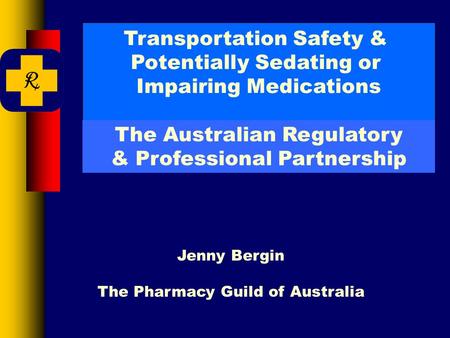 Transportation Safety & Potentially Sedating or Impairing Medications Jenny Bergin The Pharmacy Guild of Australia The Australian Regulatory & Professional.