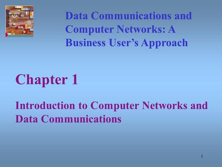 1 Chapter 1 Introduction to Computer Networks and Data Communications Data Communications and Computer Networks: A Business User’s Approach.