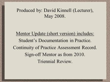Produced by: David Kinnell (Lecturer), May 2008. Mentor Update (short version) includes: Student’s Documentation in Practice. Continuity of Practice Assessment.