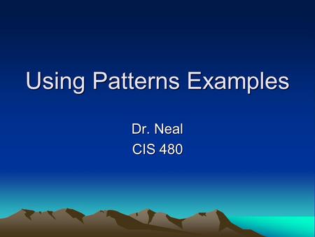 Using Patterns Examples Dr. Neal CIS 480. Singleton Pattern Concept Singleton Pattern: –For those situations when you only one object to be created from.