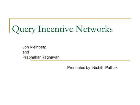 Query Incentive Networks Jon Kleinberg and Prabhakar Raghavan - Presented by: Nishith Pathak.
