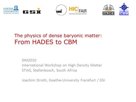 The physics of dense baryonic matter: From HADES to CBM DM2010 International Workshop on High Density Matter STIAS, Stellenbosch, South Africa Joachim.